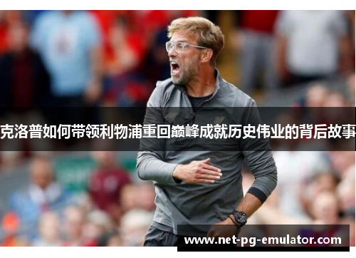 克洛普如何带领利物浦重回巅峰成就历史伟业的背后故事