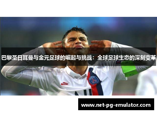 巴黎圣日耳曼与金元足球的崛起与挑战：全球足球生态的深刻变革