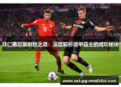 拜仁慕尼黑制胜之道：深度解析德甲霸主的成功秘诀