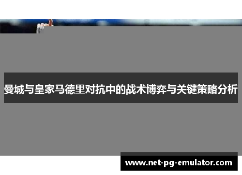 曼城与皇家马德里对抗中的战术博弈与关键策略分析