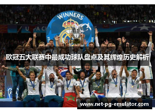 欧冠五大联赛中最成功球队盘点及其辉煌历史解析