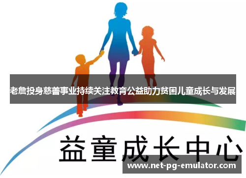 老詹投身慈善事业持续关注教育公益助力贫困儿童成长与发展 老詹投身慈善事业持续关注教育公益助力贫困儿童成长与发展