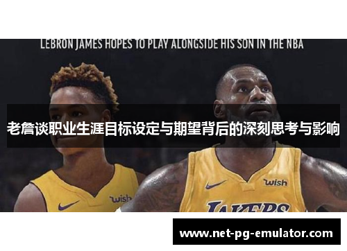 老詹谈职业生涯目标设定与期望背后的深刻思考与影响 老詹谈职业生涯目标设定与期望背后的深刻思考与影响