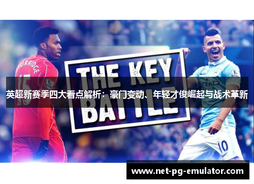 英超新赛季四大看点解析：豪门变动、年轻才俊崛起与战术革新