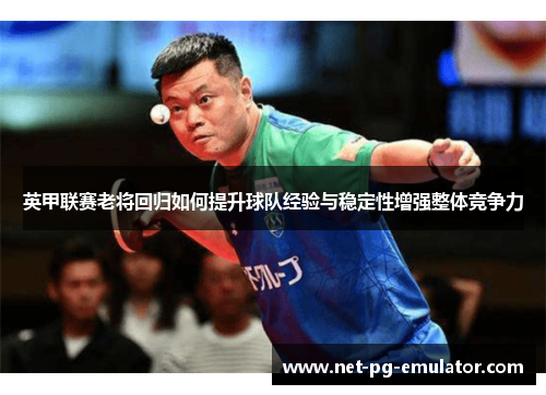 英甲联赛老将回归如何提升球队经验与稳定性增强整体竞争力 英甲联赛老将回归如何提升球队经验与稳定性增强整体竞争力