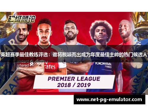 英超赛季最佳教练评选：谁将脱颖而出成为年度最佳主帅的热门候选人