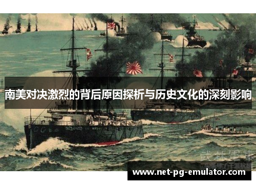 南美对决激烈的背后原因探析与历史文化的深刻影响