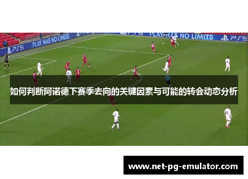 如何判断阿诺德下赛季去向的关键因素与可能的转会动态分析