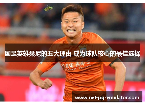 国足英雄桑尼的五大理由 成为球队核心的最佳选择