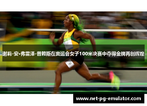 谢莉-安·弗雷泽-普赖斯在奥运会女子100米决赛中夺得金牌再创辉煌