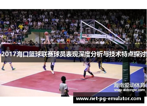 2017海口篮球联赛球员表现深度分析与技术特点探讨