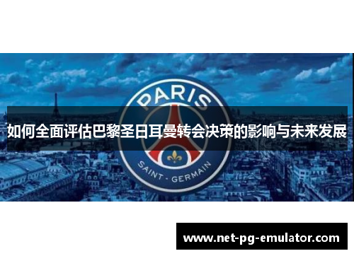如何全面评估巴黎圣日耳曼转会决策的影响与未来发展 如何全面评估巴黎圣日耳曼转会决策的影响与未来发展
