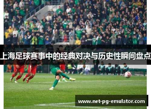 上海足球赛事中的经典对决与历史性瞬间盘点