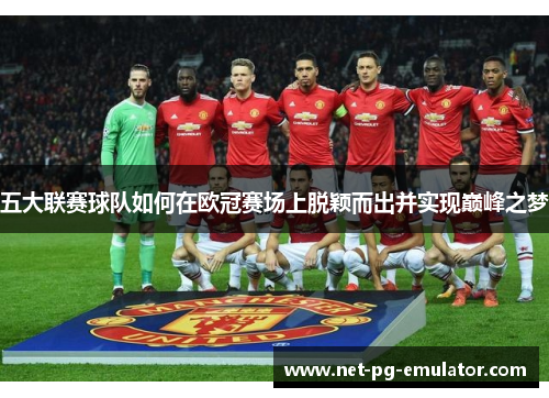 五大联赛球队如何在欧冠赛场上脱颖而出并实现巅峰之梦 五大联赛球队如何在欧冠赛场上脱颖而出并实现巅峰之梦