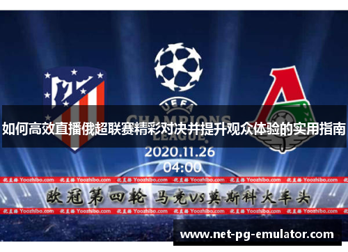 如何高效直播俄超联赛精彩对决并提升观众体验的实用指南