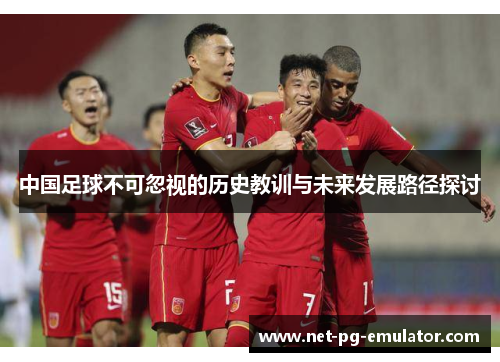 中国足球不可忽视的历史教训与未来发展路径探讨