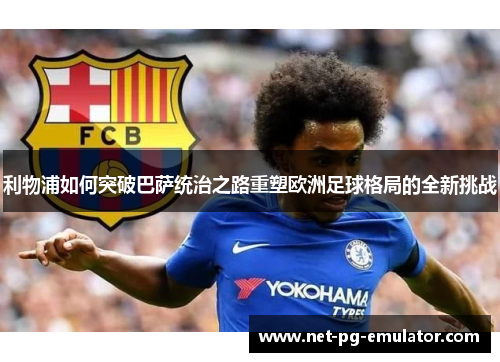 利物浦如何突破巴萨统治之路重塑欧洲足球格局的全新挑战