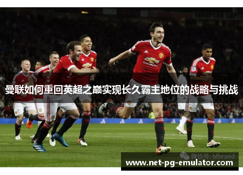 曼联如何重回英超之巅实现长久霸主地位的战略与挑战