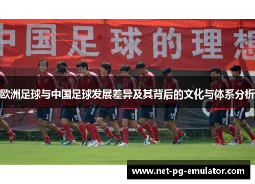 欧洲足球与中国足球发展差异及其背后的文化与体系分析