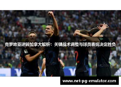 克罗地亚逆转加拿大解析：关键战术调整与球员表现决定胜负