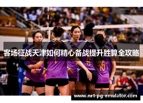 客场征战天津如何精心备战提升胜算全攻略