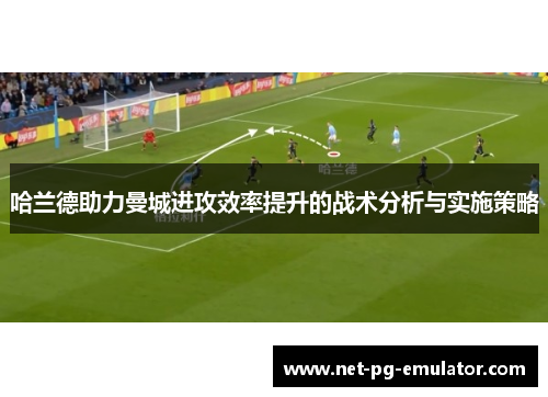 哈兰德助力曼城进攻效率提升的战术分析与实施策略
