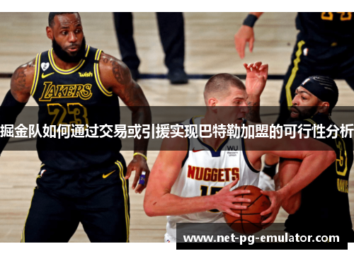 掘金队如何通过交易或引援实现巴特勒加盟的可行性分析