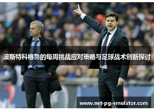 波斯特科格鲁的每周挑战应对策略与足球战术创新探讨