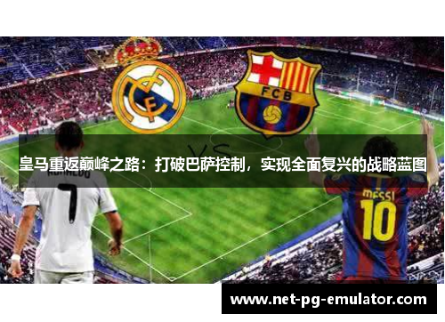 皇马重返巅峰之路：打破巴萨控制，实现全面复兴的战略蓝图