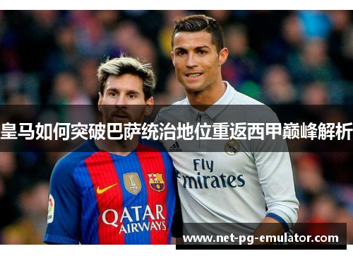 皇马如何突破巴萨统治地位重返西甲巅峰解析