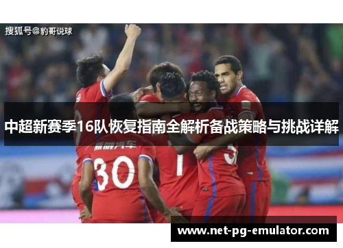 中超新赛季16队恢复指南全解析备战策略与挑战详解