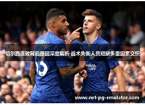 切尔西连败背后原因深度解析 战术失衡人员短缺多重因素交织