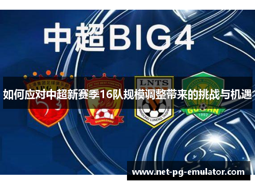 如何应对中超新赛季16队规模调整带来的挑战与机遇