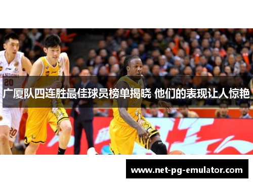 广厦队四连胜最佳球员榜单揭晓 他们的表现让人惊艳