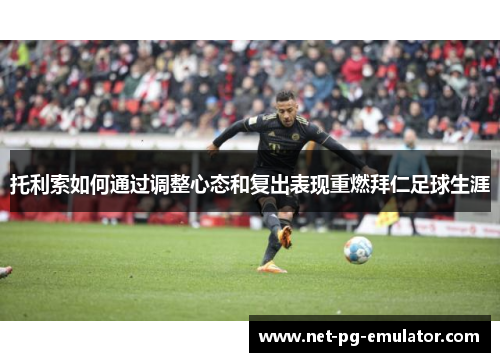托利索如何通过调整心态和复出表现重燃拜仁足球生涯