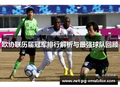 欧协联历届冠军排行解析与最强球队回顾 欧协联历届冠军排行解析与最强球队回顾