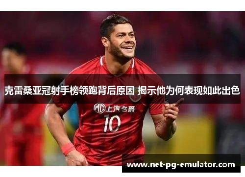 克雷桑亚冠射手榜领跑背后原因 揭示他为何表现如此出色
