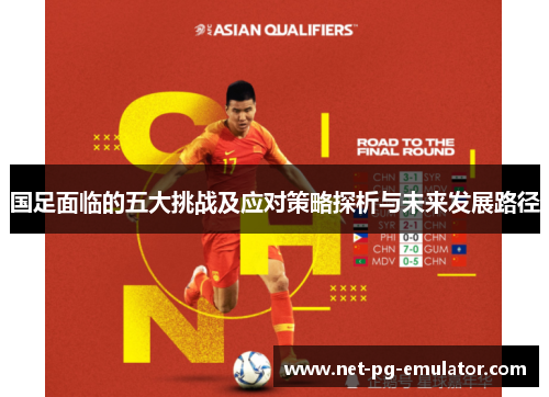 国足面临的五大挑战及应对策略探析与未来发展路径