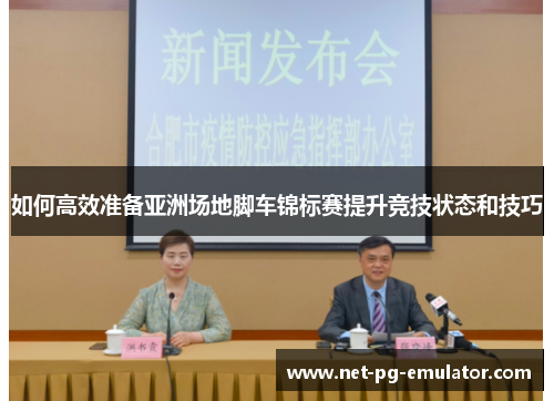 如何高效准备亚洲场地脚车锦标赛提升竞技状态和技巧
