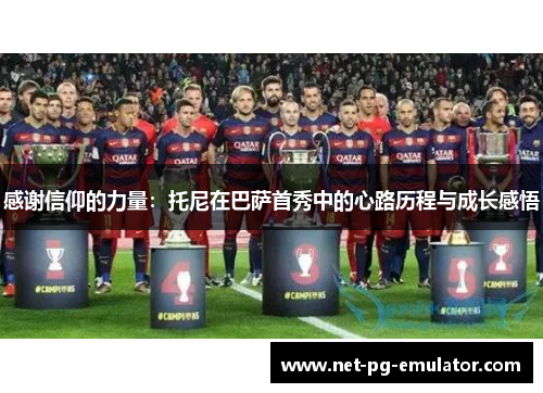 感谢信仰的力量：托尼在巴萨首秀中的心路历程与成长感悟