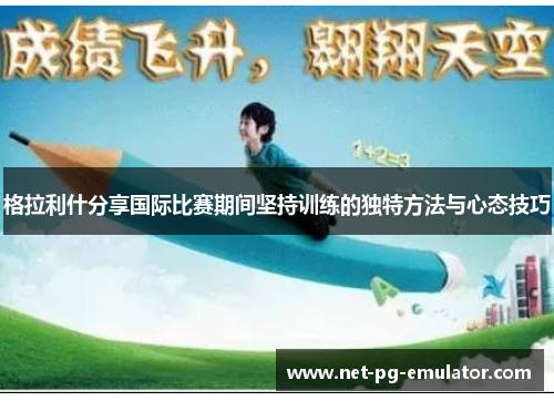 格拉利什分享国际比赛期间坚持训练的独特方法与心态技巧