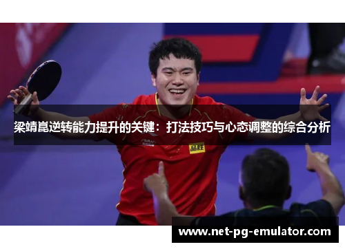 梁靖崑逆转能力提升的关键:打法技巧与心态调整的综合分析 梁靖崑逆转能力提升的关键:打法技巧与心态调整的综合分析