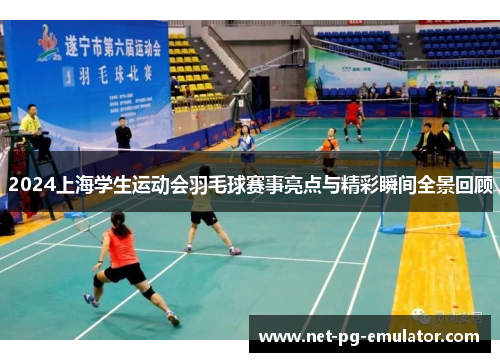 2024上海学生运动会羽毛球赛事亮点与精彩瞬间全景回顾 2024上海学生运动会羽毛球赛事亮点与精彩瞬间全景回顾