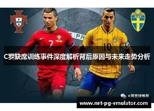 C罗缺席训练事件深度解析背后原因与未来走势分析