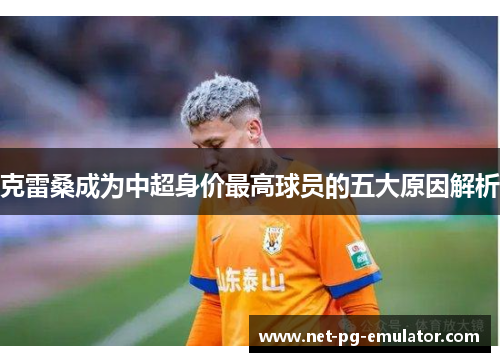 克雷桑成为中超身价最高球员的五大原因解析 克雷桑成为中超身价最高球员的五大原因解析