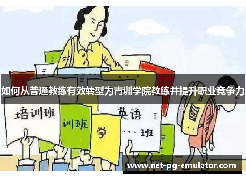 如何从普通教练有效转型为青训学院教练并提升职业竞争力 如何从普通教练有效转型为青训学院教练并提升职业竞争力