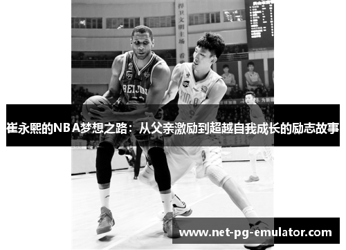 崔永熙的NBA梦想之路：从父亲激励到超越自我成长的励志故事