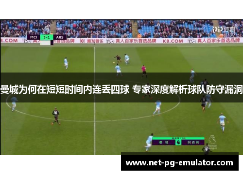 曼城为何在短短时间内连丢四球 专家深度解析球队防守漏洞