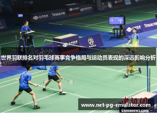 世界羽联排名对羽毛球赛事竞争格局与运动员表现的深远影响分析