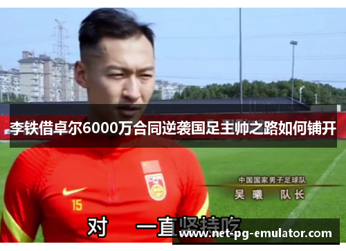 李铁借卓尔6000万合同逆袭国足主帅之路如何铺开 李铁借卓尔6000万合同逆袭国足主帅之路如何铺开
